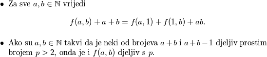 \begin{itemize}
\item Za sve \(a, b \in \mathbb N\) vrijedi
\[f(a, b) + a + b = f(a, 1) + f(1, b) + ab.\]
\item Ako su \(a, b \in \mathbb N\) takvi da je neki od brojeva \(a+b\) i \(a+b - 1\) djeljiv prostim brojem \(p > 2\), onda je i \(f(a,b)\) djeljiv s \(p\).
\end{itemize}