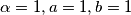 \alpha=1, a=1, b=1