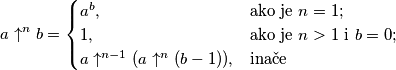 a \uparrow ^n b =
\begin{cases}
a^b, &\mbox{ako je } n = 1; \\
1, &\mbox{ako je } n>1 \mbox{ i } b=0; \\
a \uparrow ^{n-1} (a \uparrow ^n (b-1)), &\mbox{inače}
\end{cases}