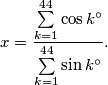 x = \frac{\sum\limits_{k=1}^{44}\cos k^\circ}{\sum\limits_{k=1}^{44}\sin k^\circ}.