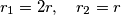r_1 = 2r, \quad r_2 = r
