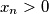 x_n > 0