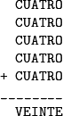 \begin{verbatim} 
  CUATRO
  CUATRO
  CUATRO
  CUATRO
+ CUATRO
________
  VEINTE
\end{verbatim}