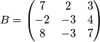 B=
\begin{pmatrix}
7 & 2 & 3 \\
-2 & -3 & 4 \\
8 & -3 & 7
\end{pmatrix}