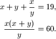 \begin{align*}
x+y+\displaystyle\dfrac{x}{y}&=19, \\
\displaystyle\dfrac{x(x+y)}{y}&=60.
\end{align*}