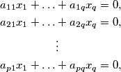 \begin{align*}
a_{11}x_{1}+\ldots&+a_{1q}x_{q}=0,\\
a_{21}x_{1}+\ldots&+a_{2q}x_{q}=0,\\
&\vdots \\
a_{p1}x_{1}+\ldots&+a_{pq}x_{q}=0,\\
\end{align*}