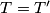 T=T'