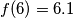 f(6)=6.1