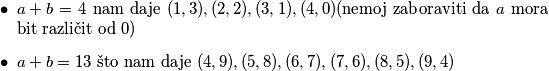 \begin{itemize}
    \item $a+b=4$ nam daje $(1,3),(2,2),(3,1),(4,0)$(nemoj zaboraviti da $a$ mora bit različit od $0$)
    \item $a+b=13$ što nam daje $(4,9),(5,8),(6,7),(7,6),(8,5),(9,4)$
\end{itemize}