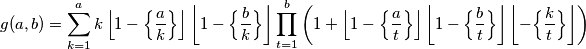 g(a,b) = \sum_{k=1}^{a} k \left\lfloor 1 - \Big\{ \frac{a}{k} \Big\} \right\rfloor \left\lfloor 1 - \Big\{ \frac{b}{k} \Big\} \right\rfloor \prod_{t=1}^{b} \left( 1 + \left\lfloor 1 - \Big\{ \frac{a}{t} \Big\} \right\rfloor \left\lfloor 1 - \Big\{ \frac{b}{t} \Big\} \right\rfloor \left\lfloor - \Big\{ \frac{k}{t} \Big\} \right\rfloor \right)