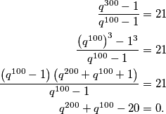 \begin{aligned}
\frac{q^{300}-1}{q^{100}-1}&=21\\
\frac{\left(q^{100}\right)^3-1^3}{q^{100}-1}&=21\\
\frac{\left(q^{100}-1\right)\left(q^{200}+q^{100}+1\right)}{q^{100}-1}&=21\\
q^{200}+q^{100}-20&=0.
\end{aligned}