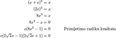 \begin{aligned}
(x+x)^3 &= x\\
(2x)^3 &= x\\
8x^3 &= x\\
8x^3-x &= 0 \\
x(8x^2-1) &= 0 \quad \quad \quad \text{ Primijetimo razliku kvadrata} \\
x(2\sqrt2x-1)(2\sqrt2x+1) &= 0
\end{aligned}