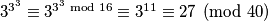 3^{3^3} \equiv 3^{3^3 \bmod 16} \equiv 3^{11} \equiv 27 \pmod{40}