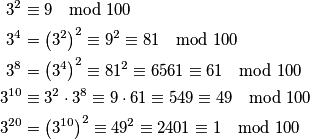 \begin{align*}
	3^2 &\equiv 9 \mod{100}  \\
	3^4 &= \left( 3^2 \right)^2 \equiv 9^2 \equiv 81 \mod{100} \\
	3^8 &= \left( 3^4 \right)^2 \equiv 81^2 \equiv 6561 \equiv 61 \mod{100} \\
	3^{10} &\equiv 3^2 \cdot 3^8 \equiv 9\cdot 61 \equiv 549 \equiv 49 \mod{100}\\
	3^{20} & = \left( 3^{10}\right)^2 \equiv 49^2 \equiv 2401 \equiv 1 \mod{100} 
\end{align*}