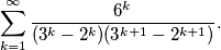 \sum_{k=1}^{\infty} \frac{6^{k}}{(3^k-2^k)(3^{k+1}-2^{k+1})}.