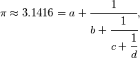 \pi \approx 3.1416 = a + \cfrac{1}{b+ \cfrac{1}{c+\cfrac{1}{d}}},