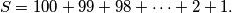 S = 100 + 99 + 98 + \cdots + 2 + 1.