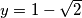 y = 1 - \sqrt{2}
