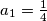 a_{1}=\frac{1}{4}