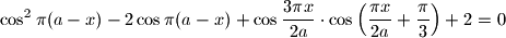 
\cos ^2\pi (a-x)-2\cos \pi(a-x)+\cos \dfrac{3\pi x}{2a}\cdot
\cos \left(\dfrac{\pi x}{2a}+\dfrac{\pi }{3}\right)+2=0
