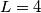 L=4