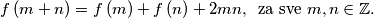 
f \left( m+n \right) = f \left( m \right)+f \left( n \right)+2mn, \, \, \, \text{za sve } m,n \in \mathbb{Z}.