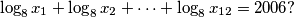 \log_8 x_1 + \log_8 x_2 + \dots + \log_8 x_{12} = 2006?