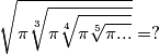 \sqrt{\pi \sqrt[3]{\pi \sqrt[4]{\pi \sqrt[5]{\pi ...}}}} = ?