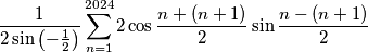 \frac{1}{2\sin\left(-\frac{1}{2}\right)} \sum_{n = 1}^{2024} 2\cos\frac{n + (n + 1)}{2}\sin\frac{n - (n + 1)}{2}