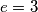 e = 3