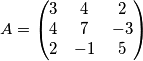 A=
\begin{pmatrix}
3 & 4 & 2 \\
4 & 7 & -3 \\
2 & -1 & 5
\end{pmatrix}