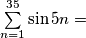 \sum\limits_{n=1}^{35} \sin 5n =