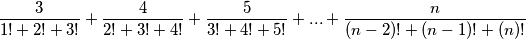 \frac{3}{1!+2!+3!}+\frac{4}{2!+3!+4!}+\frac{5}{3!+4!+5!}+...+\frac{n}{(n-2)!+(n-1)!+(n)!}