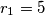 r_1=5