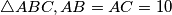 \triangle ABC, AB = AC = 10