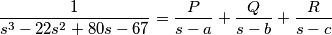 \dfrac{1}{s^3 - 22s^2 + 80s - 67} = \frac{P}{s-a} + \frac{Q}{s-b} + \frac{R}{s-c}