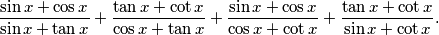 
  \frac{\sin x + \cos x}{\sin x + \tan x} +
  \frac{\tan x + \cot x}{\cos x + \tan x} + 
  \frac{\sin x + \cos x}{\cos x + \cot x} +
  \frac{\tan x + \cot x}{\sin x + \cot x} \text{.}
