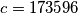 c = 173596