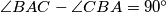 \angle BAC - \angle CBA = 90 ^\circ