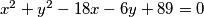 x^2+y^2-18x-6y+89=0