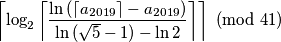 \left\lceil \log_2 \left\lceil \dfrac{\ln{(\left\lceil a_{2019} \right\rceil - a_{2019})}}{\ln{(\sqrt{5}-1)} - \ln{2}} \right\rceil \right\rceil \ (\mathrm{mod}\ 41)