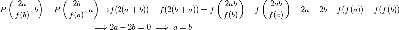 \begin{align*}
P \left(\frac{2a}{f(b)}, b \right)-P \left(\frac{2b}{f(a)}, a \right)\rightarrow &f(2(a+b))-f(2(b+a))=f \left(\frac{2ab}{f(b)} \right)-f \left(\frac{2ab}{f(a)} \right)+2a-2b+f(f(a))-f(f(b))\\
\implies &2a-2b=0\implies a=b
\end{align*}