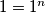 1=1^n