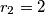 r_2 = 2