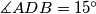\measuredangle ADB= 15^\circ