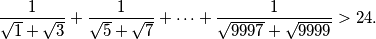 \frac{1}{\sqrt{1}+\sqrt{3}} + \frac{1}{\sqrt{5}+\sqrt{7}} + \cdots +
\frac{1}{\sqrt{9997}+\sqrt{9999}} > 24.