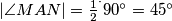 |\angle MAN| = \frac 12 ^\cdot 90^\circ = 45^\circ