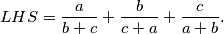 \begin{equation*}
    LHS = \frac{a}{b+c} + \frac{b}{c+a} +\frac{c}{a+b}\text.
\end{equation*}