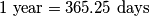 1 \text{ year} = 365.25 \text{ days}