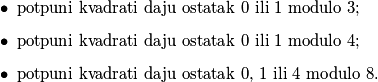 \begin{itemize}
    \item potpuni kvadrati daju ostatak $0$ ili $1$ modulo $3$;
    \item potpuni kvadrati daju ostatak $0$ ili $1$ modulo $4$;
    \item potpuni kvadrati daju ostatak $0$, $1$ ili $4$ modulo $8$.
\end{itemize}